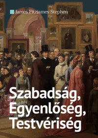 James Fitzjames Stephen: Szabadság, Egyenlőség, Testvériség -  (Könyv)