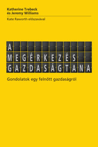 Katherine Trebeck, Jeremy Williams: A megérkezés gazdaságtana - Gondolatok egy felnőtt gazdaságról -  (Könyv)