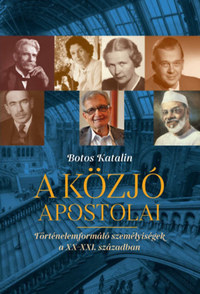 Botos Katalin: A közjó apostolai - Történelemformáló személyiségek a XX-XXi. században -  (Könyv)