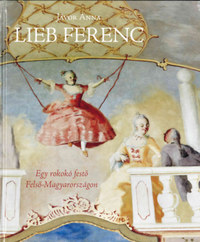 Jávor Anna: Lieb Ferenc - Egy rokokó festő Felső-Magyarországon -  (Könyv)
