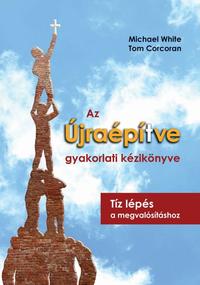 Michael White, Tom Corcoran: Az Újraépítve gyakorlati kézikönyve - Tíz lépés a megvalósításhoz -  (Könyv)