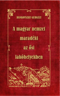 Dankovszky Gergely: A magyar nemzet maradéki az ősi lakóhelyekben -  (Könyv)