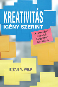 Eitan Y. Wilf: Kreativitás igény szerint - Az innováció dilemmái felgyorsult korunkban -  (Könyv)