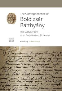 Bobory Dóra (Szerk.): The Correspondence of Boldizsár Batthyány - The Everyday Life of an Early Modern Alchemist -  (Könyv)