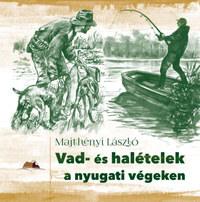 Majthényi László: Vad- és halételek a nyugati végeken -  (Könyv)