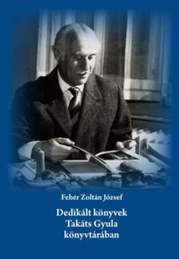 Fehér Zoltán József: Dedikált könyvek Takáts Gyula könyvtárában -  (Könyv)