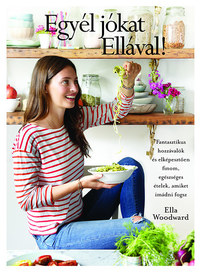 Ella Woodward: Egyél jókat Ellával! - Fantasztikus hozzávalók és elképesztően finom, egészséges ételek, amiket imádni fogsz -  (Könyv)