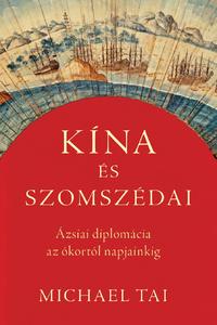 Michael Tai: Kína és szomszédai - Ázsiai diplomácia az ókortól napjainkig -  (Könyv)