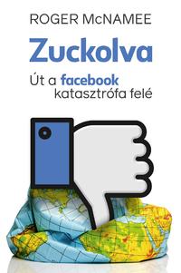 Roger Mcnamee: Zuckolva - Út a Facebook-katasztrófa felé -  (Könyv)