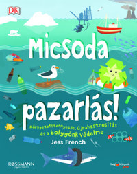 Jess French: Micsoda pazarlás! - Környezetszennyezés, újrahasznosítás és a bolygónk védelme -  (Könyv)
