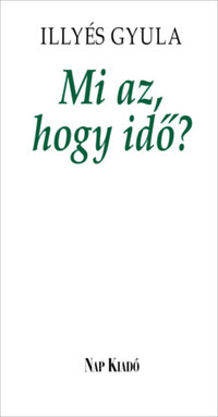 Illyés Gyula: Mi az, hogy idő? - Elfeledett írások -  (Könyv)