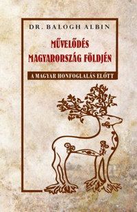 Dr. Balogh Albin: Művelődés Magyarország földjén a magyar honfoglalás előtt -  (Könyv)