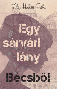 Fülöp Hollósi Erika: Egy sárvári lány Bécsből -  (Könyv)