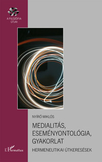 Nyírő Miklós: Medialitás, eseményontológia, gyakorlat - Hermeneutikai útkeresések -  (Könyv)