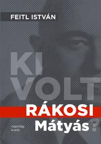 Feitl István: Ki volt Rákosi Mátyás? -  (Könyv)