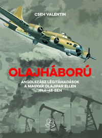 Cseh Valentin: Olajháború - Angolszász légitámadások a magyar olajipar ellen 1944-45-ben -  (Könyv)