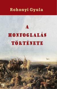 Rohonyi Gyula: A honfoglalás története -  (Könyv)