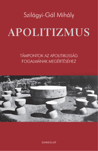 Szilágyi-Gál Mihály: Apolitizmus - Támpontok az apolitikusság fogalmának megértéséhez -  (Könyv)