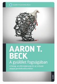 Aaron T. Beck: A gyűlölet fogságában - A harag, az ellenségesség és az erőszak alapjai gondolkodásunkban -  (Könyv)