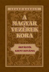 Szabó Károly: A magyar vezérek kora - Árpádtól Szent Istvánig -  (Könyv)