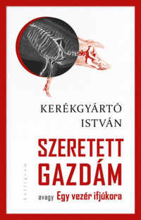 Kerékgyártó István: Szeretett Gazdám - avagy Egy vezér ifjúkora -  (Könyv)