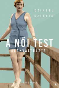 Czingel Szilvia: A női test alakváltozatai 1880-1945 -  (Könyv)