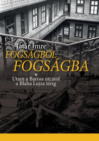 Tatár Imre: Fogságból fogságba - Utam a Baross utcától a Blaha Lujza térig -  (Könyv)