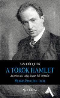 Ayşegül Çelik: A török Hamlet - Az ember, aki tudja, hogyan kell meghalni. Muhsin Ertugrul élete -  (Könyv)