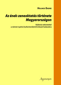 Halmos Endre: Az ének-zeneoktatás története Magyarországon - Különös tekintettel a német nyelvű kultúrterületről érkező hatásokra -  (Könyv)