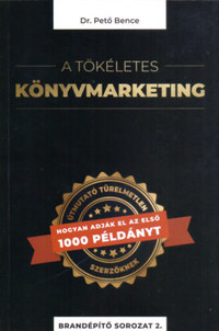 Dr. Pető Bence: A tökéletes könyvmarketing - Útmutató türelmetlen szerzőknek, hogyan adják el az első 1000 példányt -  (Könyv)