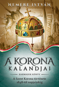 Nemere István: A korona kalandjai - Harmadik könyv - A Szent Korona története 1848-tól napjainkig -  (Könyv)