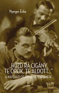 Nyerges Erika: "Húzd rá cigány! Te örök, te áldott..." - A kávéházi cigányzene története -  (Könyv)