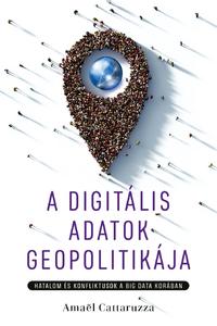 Amaël Cattaruzza: A digitális adatok geopolitikája - Hatalom és konfliktusok a big data korában -  (Könyv)