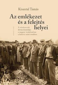 Kisantal Tamás: Az emlékezet és a felejtés helyei - A vészkorszak ábrázolásmódjai a magyar irodalomban a háború utáni években -  (Könyv)