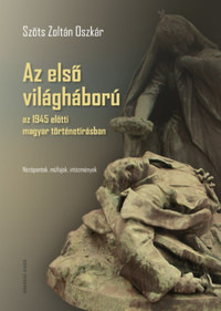 Szőts Zoltán Oszkár: Az első világháború az 1945 előtti magyar történetírásban - Nézőpontok, műfajok, intézmények -  (Könyv)