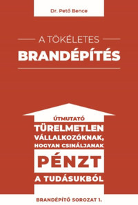 Dr. Pető Bence: A tökéletes brandépítés - Útmutató türelmetlen vállalkozóknak hogyan csináljanak pénzt a tudásukból -  (Könyv)
