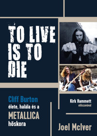 Joel McIver: To Live Is To Die - Cliff Burton élete, halála és a Metallica hőskora -  (Könyv)