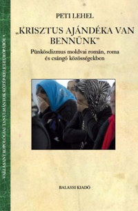 Peti Lehel: "Krisztus ajándéka van bennünk" - Pünkösdizmus moldvai román, roma és csángó közösségekben -  (Könyv)