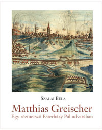 Szalai Béla: Matthias Greischer - Egy rézmetsző Esterházy Pál nádor udvarában -  (Könyv)