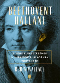 Robin Wallace: Beethovent hallani - A zene elvesztésének és újra megtalálásának története -  (Könyv)
