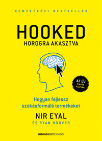 Nir Eyal, Ryan Hoover: HOOKED - Horogra akasztva - Hogyan fejlessz szokásformáló termékeket -  (Könyv)