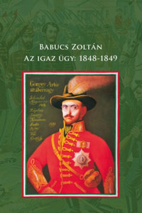 Babucs Zoltán: Az igaz ügy: 1848-1849 -  (Könyv)