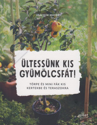 Joachim Mayer: Ültessünk kis gyümölcsfát! - Törpe és mini fák kis kertekbe és teraszokra -  (Könyv)