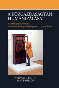 Vernon L. Smith, Bart J. Wilson: A közgazdaságtan humanizálása - Az erkölcsi érzelmek és A nemzetek gazdagsága a 21. században -  (Könyv)