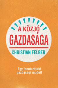 Christian Felber: A közjó gazdasága - Egy fenntartható gazdasági modell -  (Könyv)