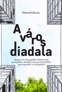 Edward Glaeser: A város diadala - Hogyan tesz legnagyobb találmányunk gazdagabbá, okosabbá, környezetkímélőbbé, egészségesebbé és boldogabbá? -  (Könyv)