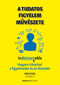Nir Eyal, Julie Li: A tudatos figyelem művészete - Hogyan irányítsd a figyelmedet és az életedet -  (Könyv)