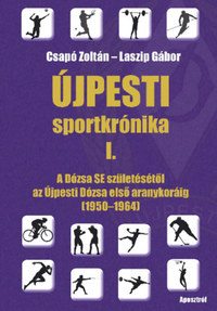 Csapó Zoltán, Laszip Gábor: Újpesti sportkrónika I. - A Dózsa SE születésétől az Újpesti Dózsa első aranykoráig (1950-1964) -  (Könyv)