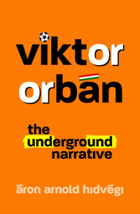 Hidvégi Áron Arnold: Viktor Orbán - The Underground Narrative -  (Könyv)