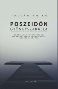 Polgár Anikó: Poszeidón gyöngyszakálla - Görög-latin intertextusok nyomában, Janus Pannoniustól Weöres Sándorig -  (Könyv)
